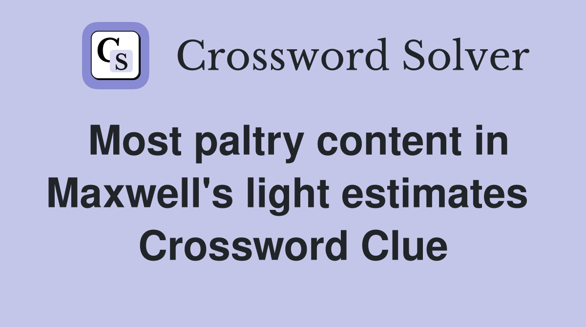 Most paltry content in Maxwell's light estimates  Crossword Clue