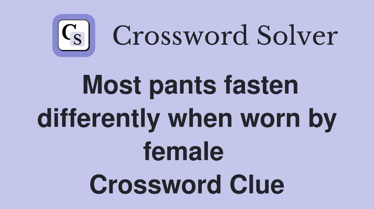 Most pants fasten differently when worn by female  Crossword Clue