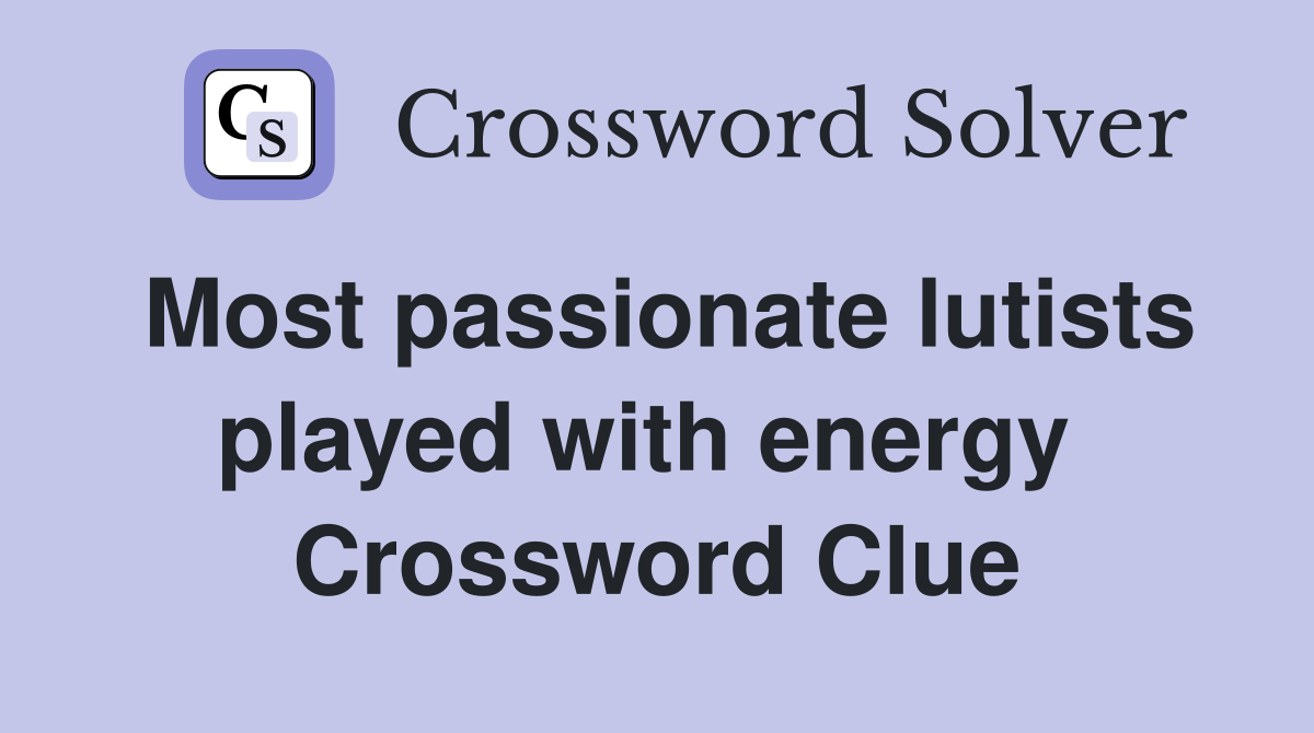 Most passionate lutists played with energy  Crossword Clue