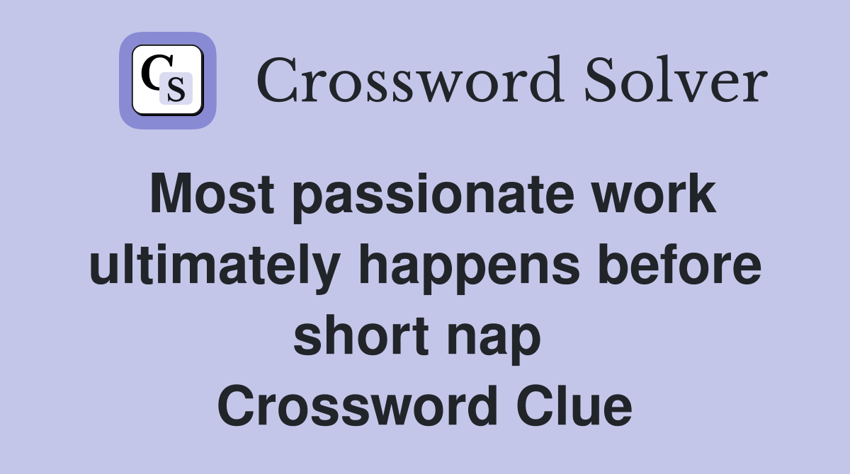 Most passionate work ultimately happens before short nap  Crossword Clue