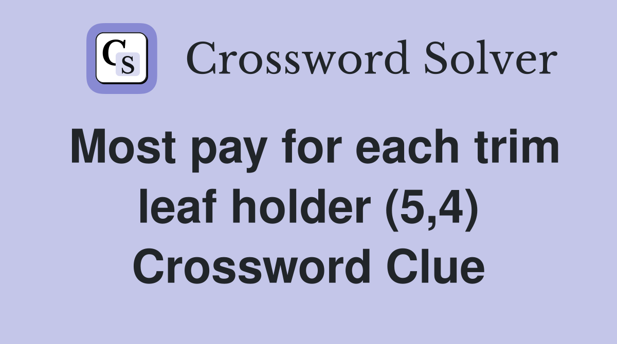 Most pay for each trim leaf holder (5,4) Crossword Clue