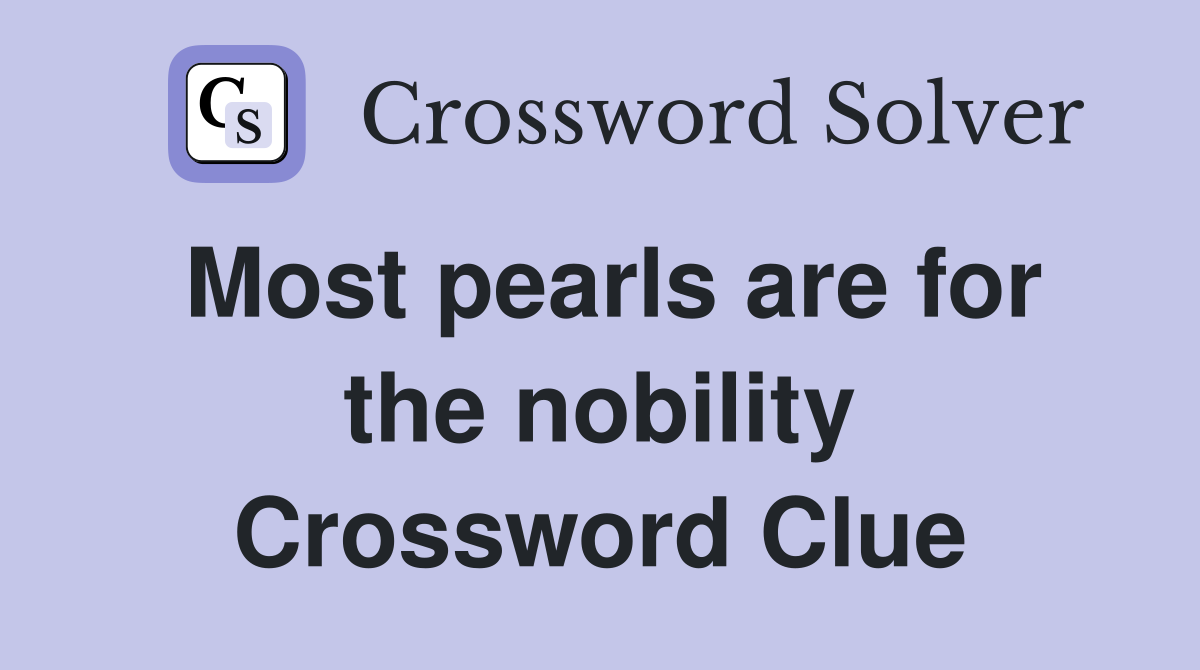 Most pearls are for the nobility Crossword Clue