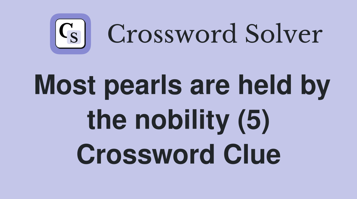 Most pearls are held by the nobility (5) Crossword Clue