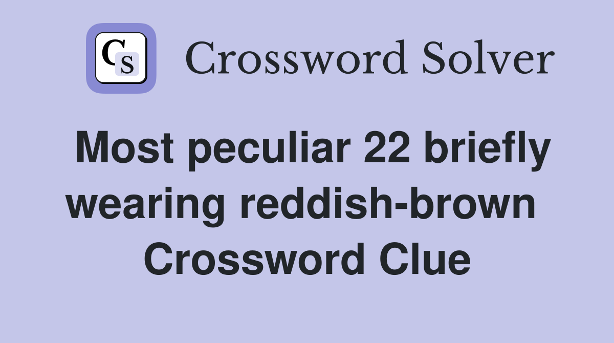 Most peculiar 22 briefly wearing reddish-brown  Crossword Clue