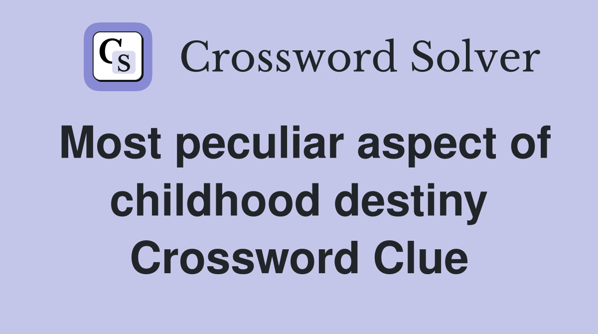 Most peculiar aspect of childhood destiny Crossword Clue