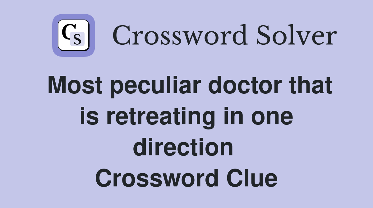 Most peculiar doctor that is retreating in one direction  Crossword Clue
