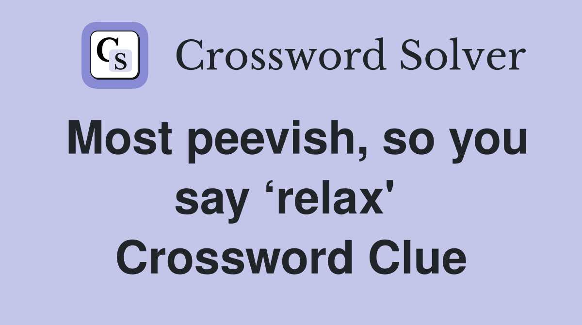 Most peevish, so you say ‘relax'  Crossword Clue
