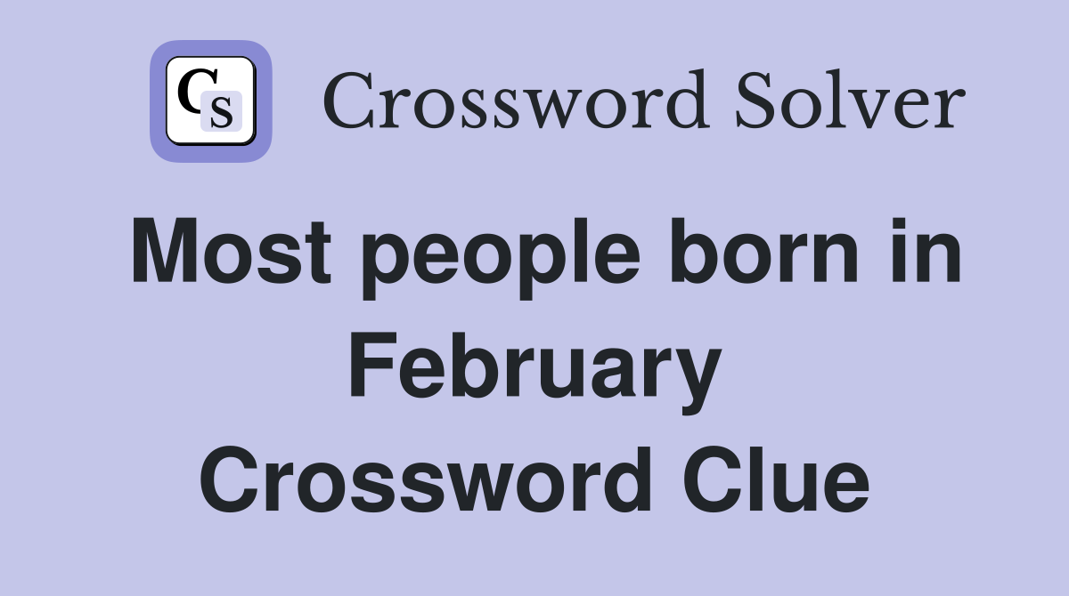 Most people born in February Crossword Clue