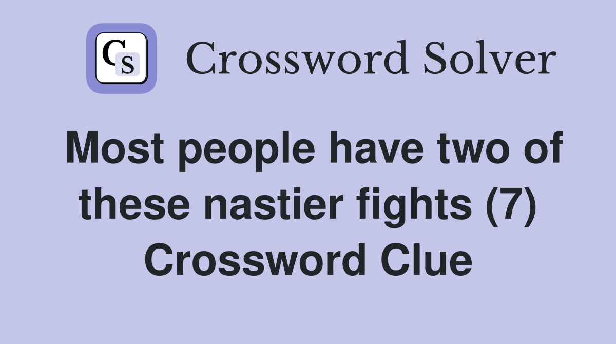 Most people have two of these nastier fights (7) Crossword Clue