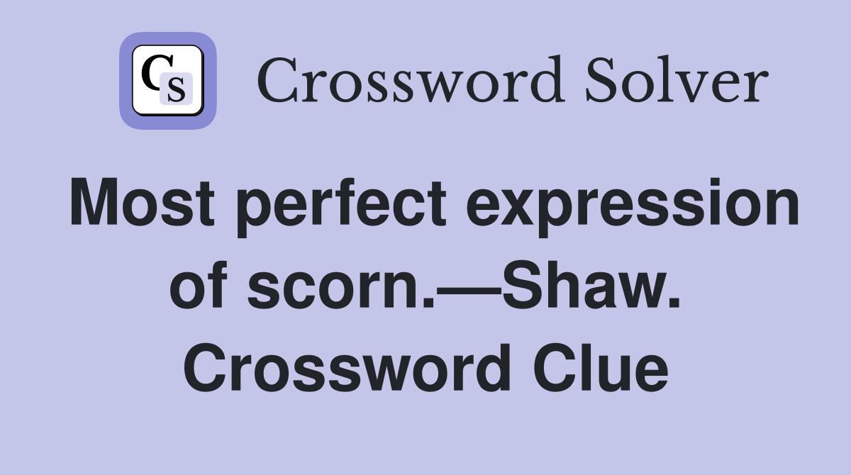Most perfect expression of scorn.—Shaw. Crossword Clue