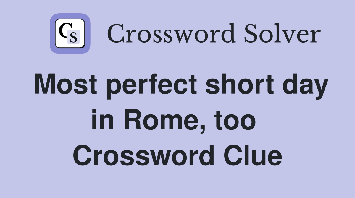 Most perfect short day in Rome, too  Crossword Clue