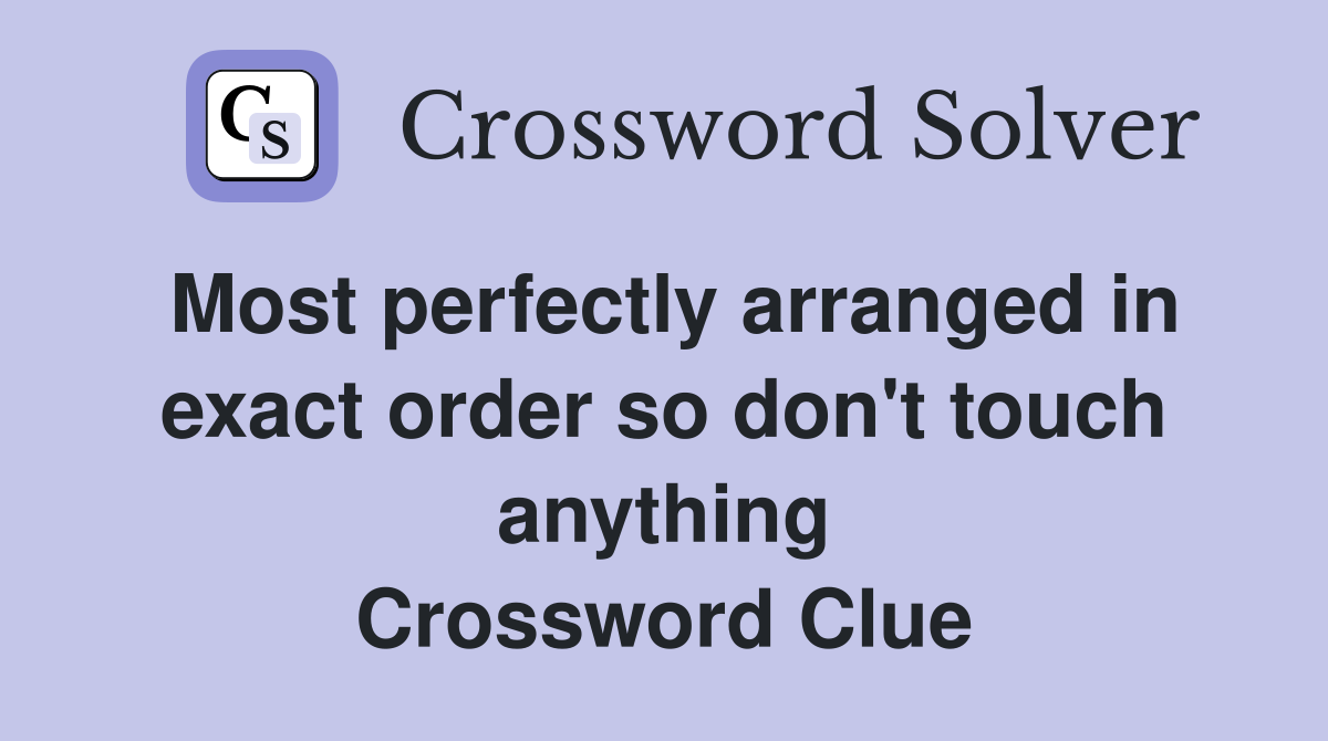 Most perfectly arranged in exact order so don't touch anything Crossword Clue