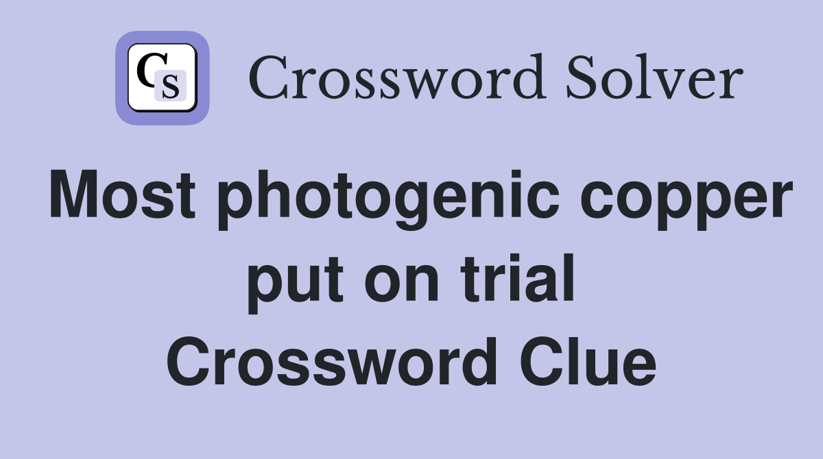 Most photogenic copper put on trial Crossword Clue