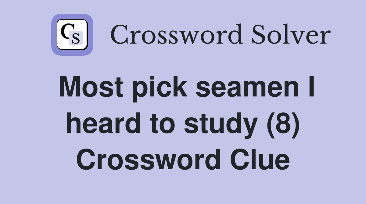 Most pick seamen I heard to study (8) Crossword Clue