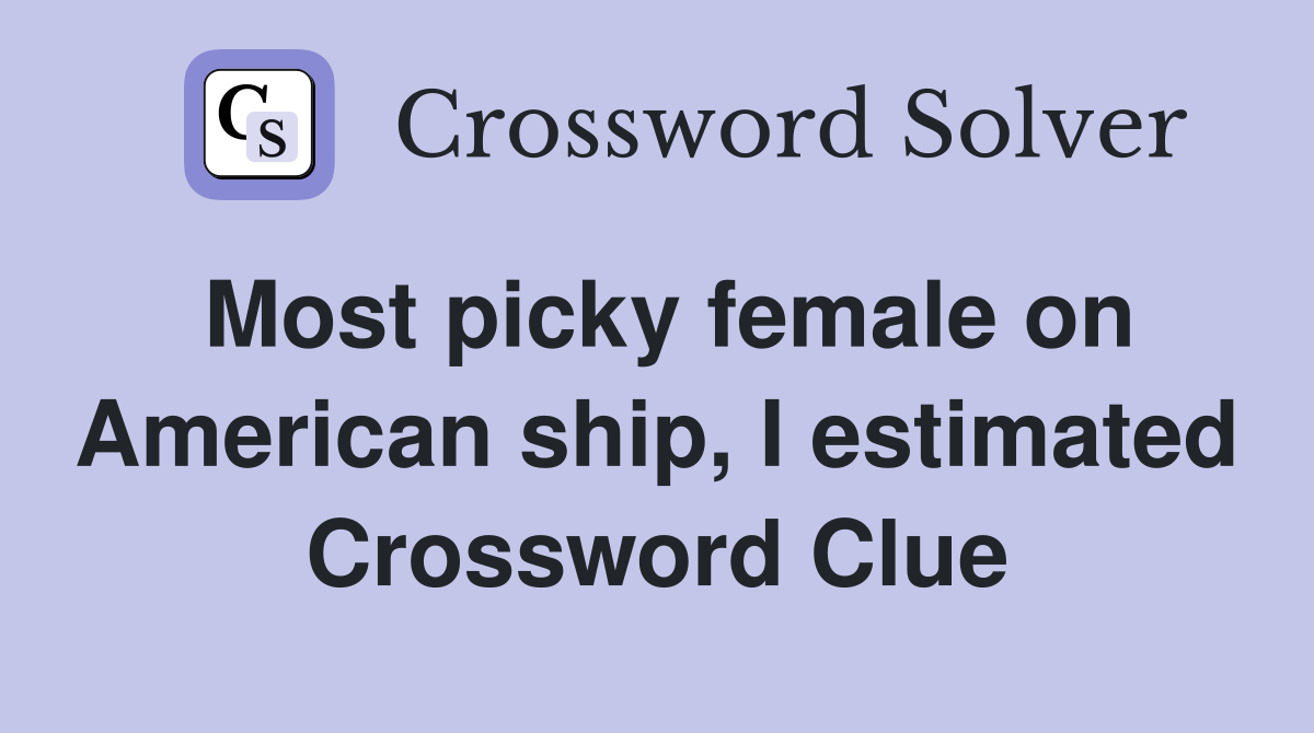 Most picky female on American ship, I estimated Crossword Clue