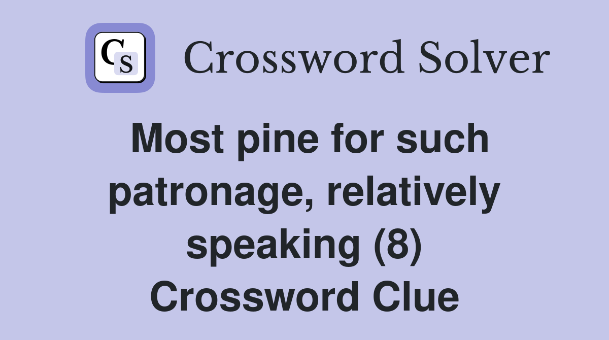 Most pine for such patronage, relatively speaking (8) Crossword Clue