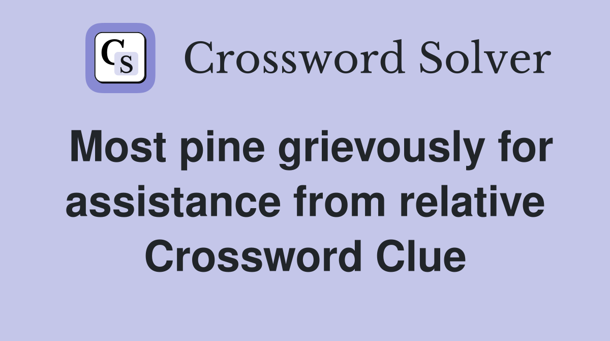 Most pine grievously for assistance from relative Crossword Clue