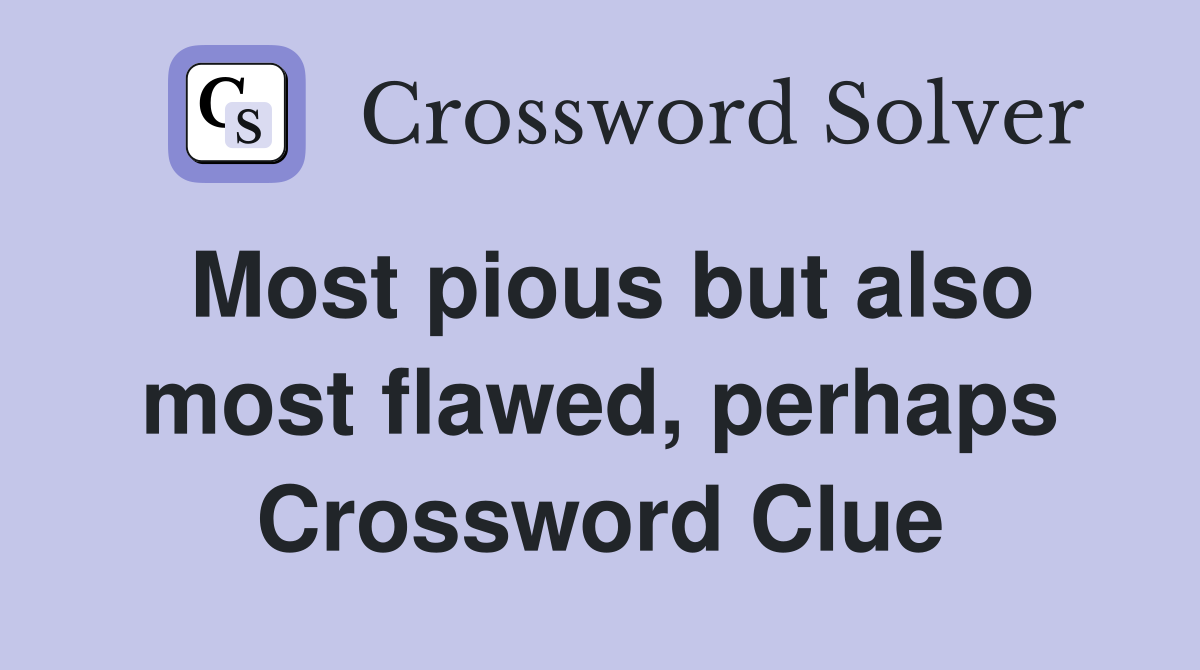Most pious but also most flawed, perhaps Crossword Clue