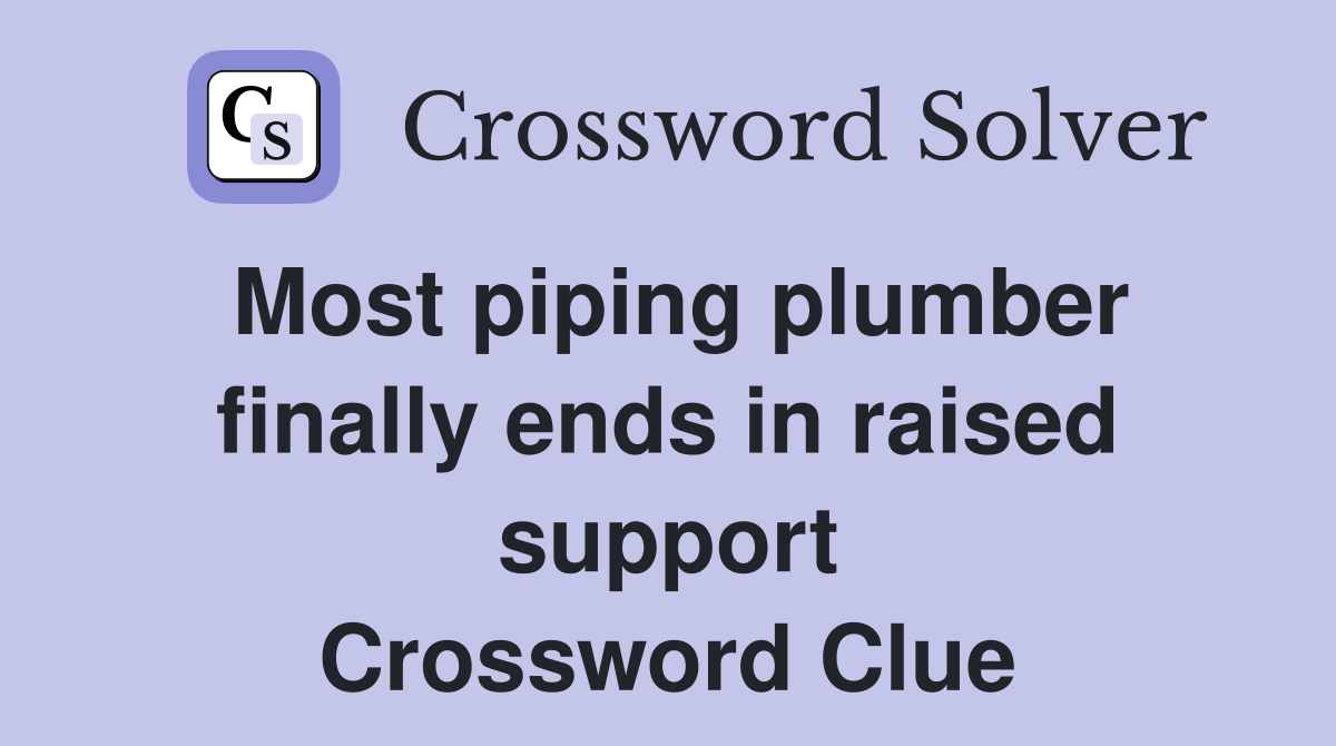 Most piping plumber finally ends in raised support Crossword Clue