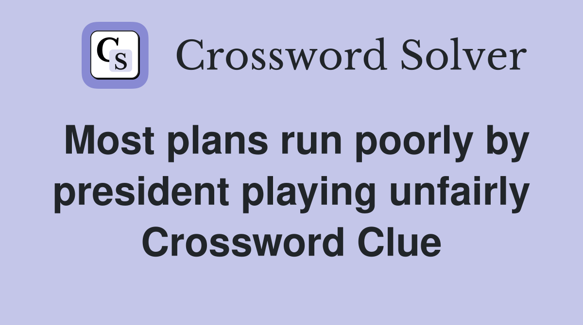 Most plans run poorly by president playing unfairly Crossword Clue