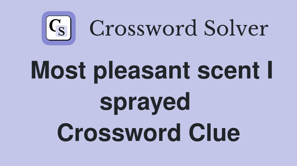 Most pleasant scent I sprayed  Crossword Clue