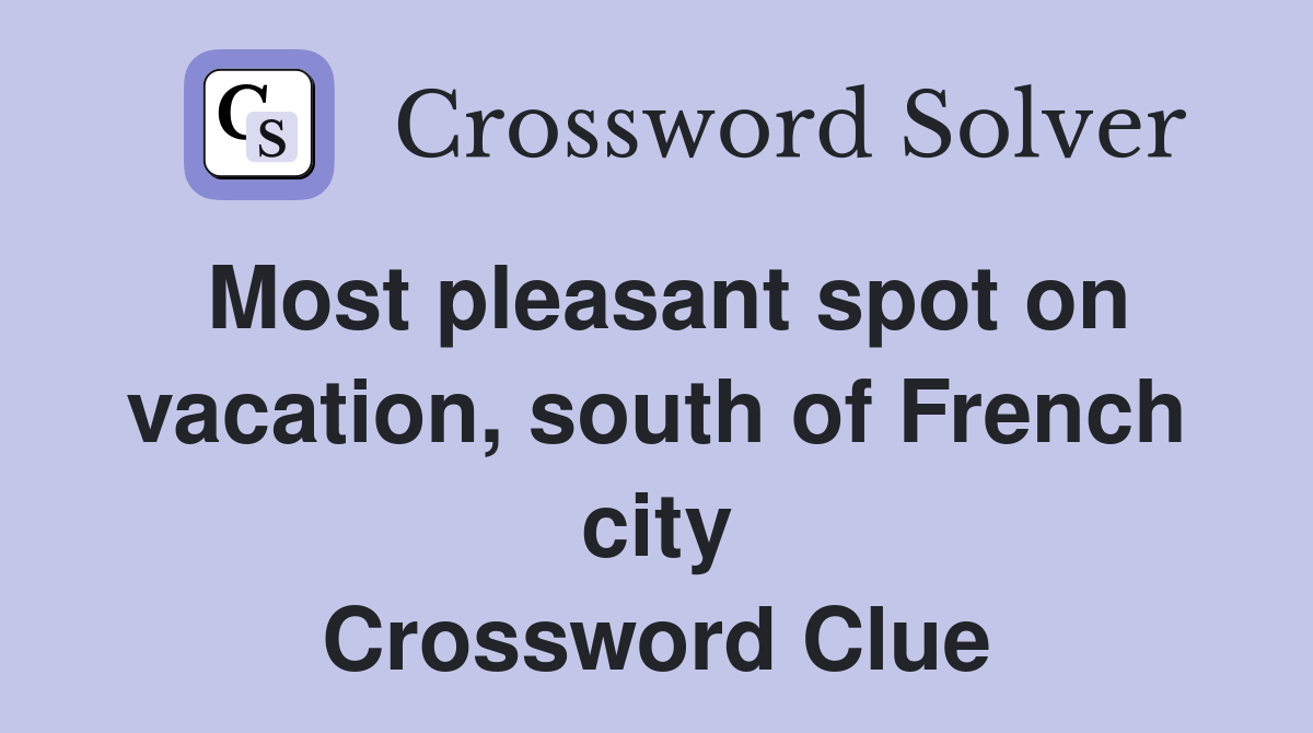Most pleasant spot on vacation, south of French city Crossword Clue