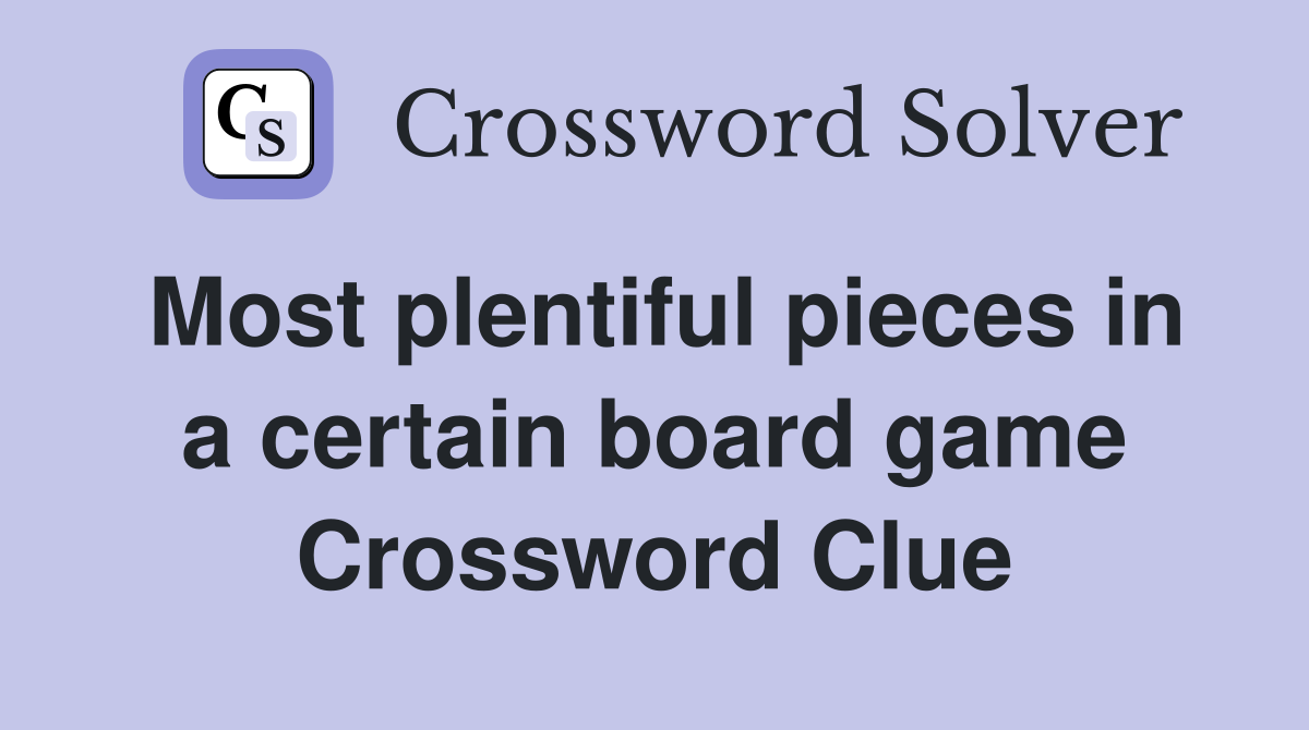 Most plentiful pieces in a certain board game Crossword Clue