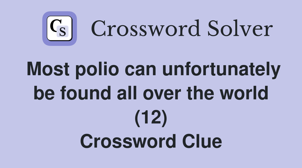 Most polio can unfortunately be found all over the world (12) Crossword Clue
