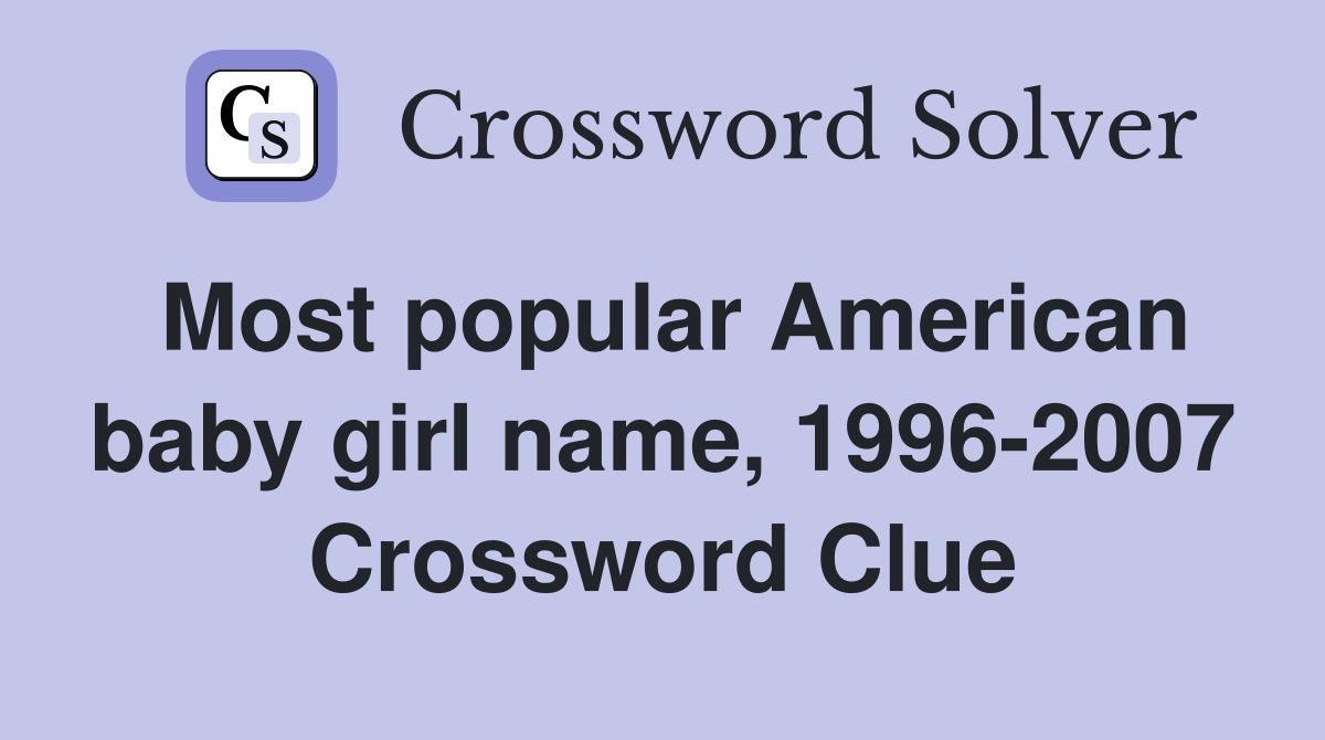 Most popular American baby girl name, 1996-2007 Crossword Clue