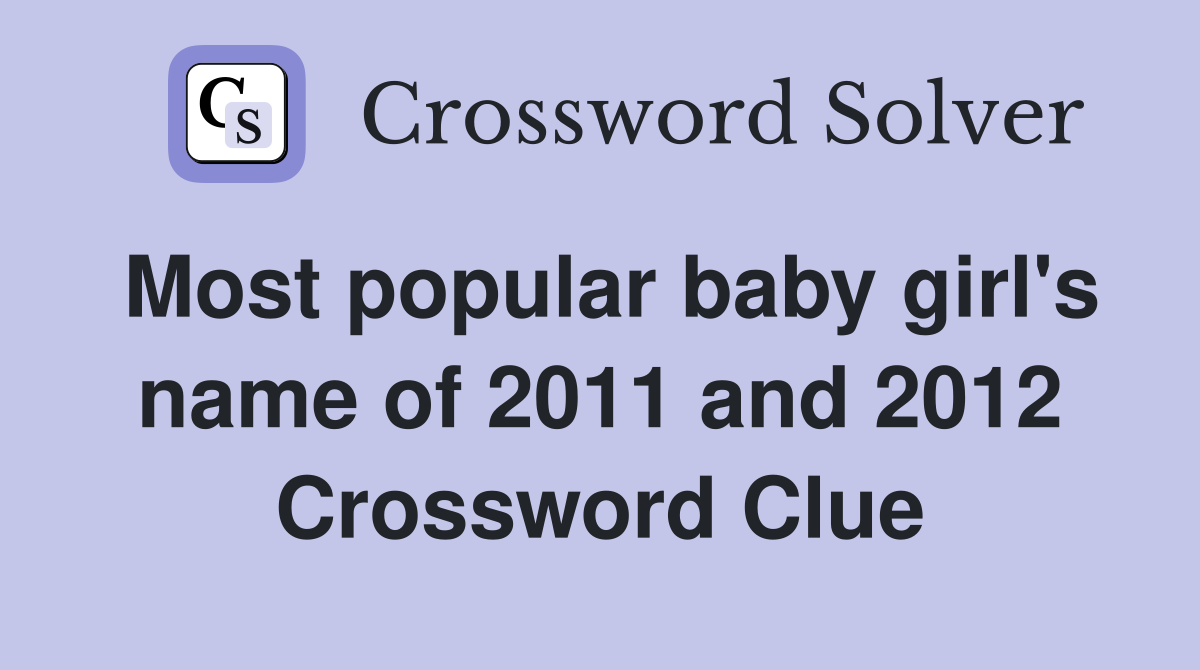 Most popular baby girl's name of 2011 and 2012 Crossword Clue
