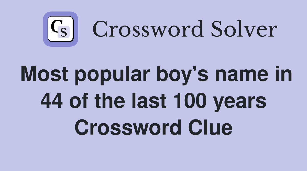 Most popular boy's name in 44 of the last 100 years Crossword Clue