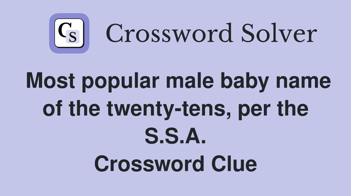 Most popular male baby name of the twenty-tens, per the S.S.A. Crossword Clue