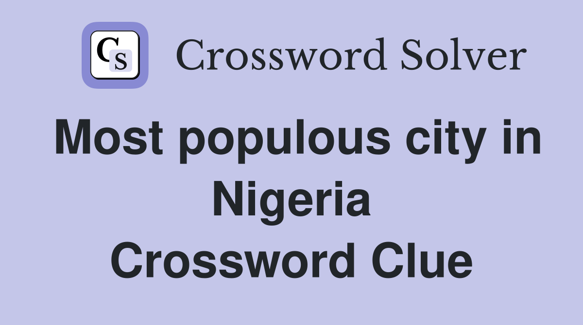 Most populous city in Nigeria Crossword Clue