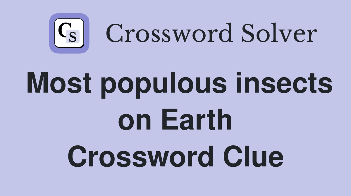 Most populous insects on Earth Crossword Clue