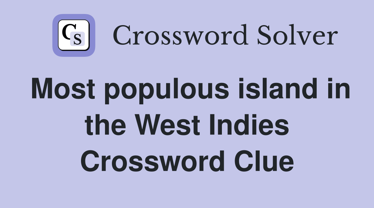 Most populous island in the West Indies Crossword Clue