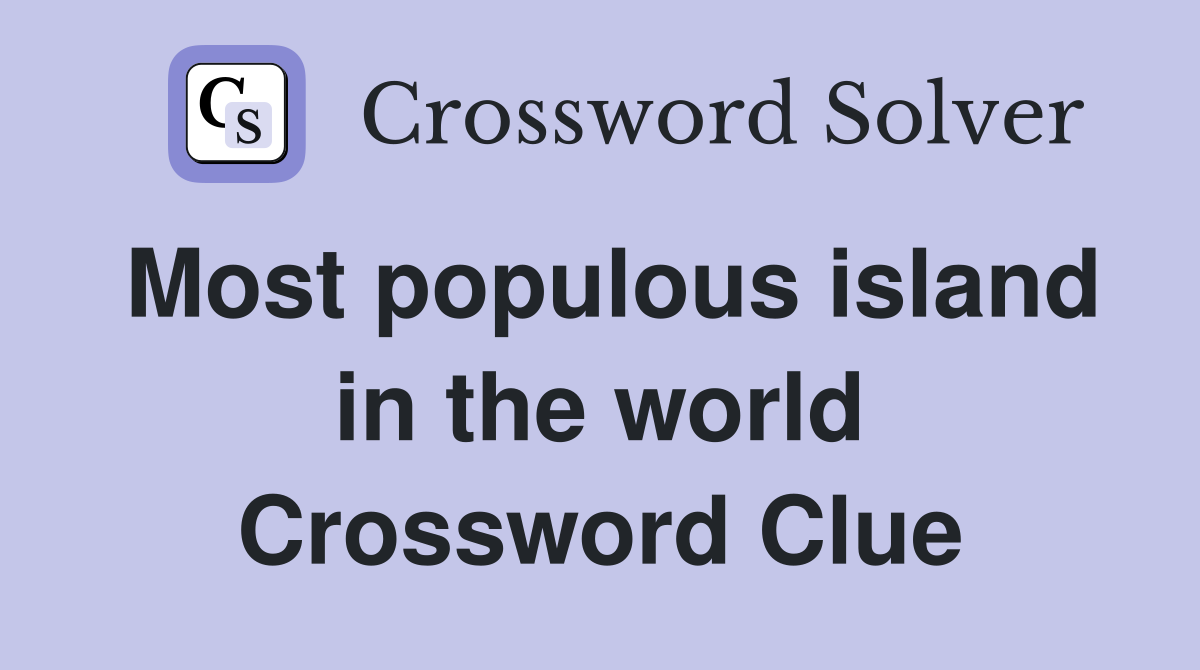Most populous island in the world Crossword Clue