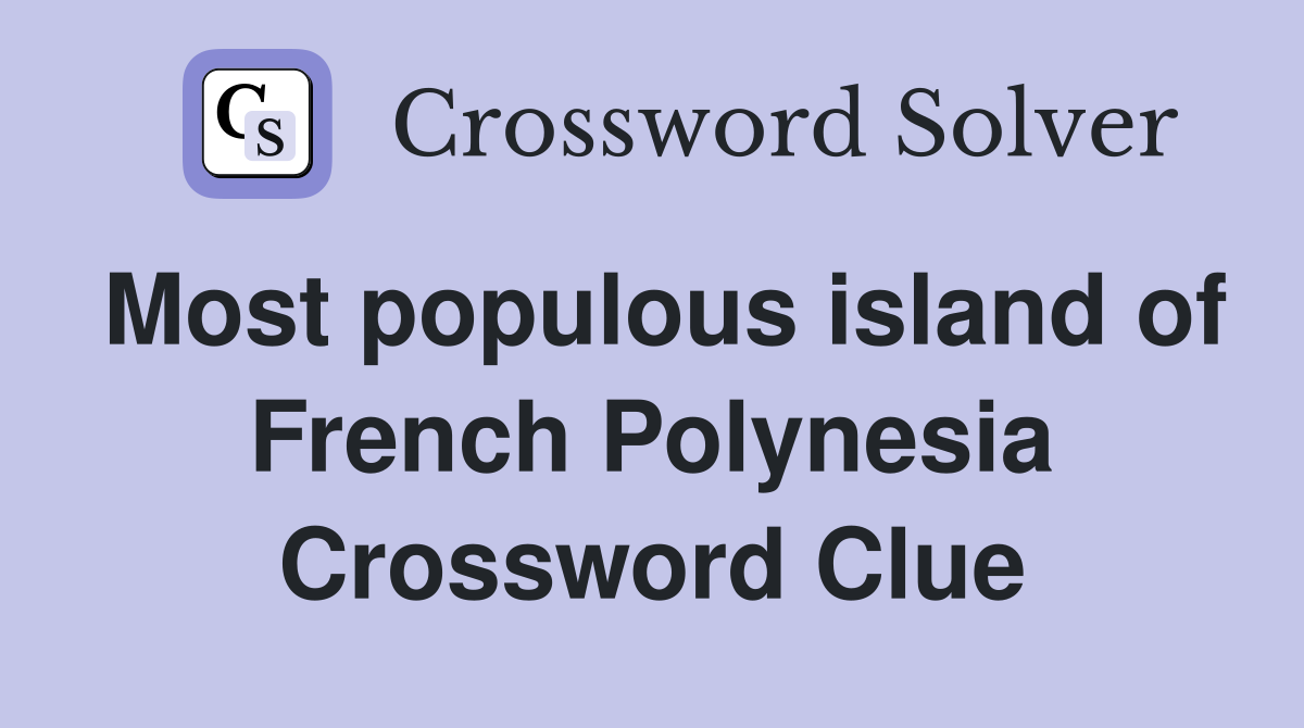 Most populous island of French Polynesia Crossword Clue