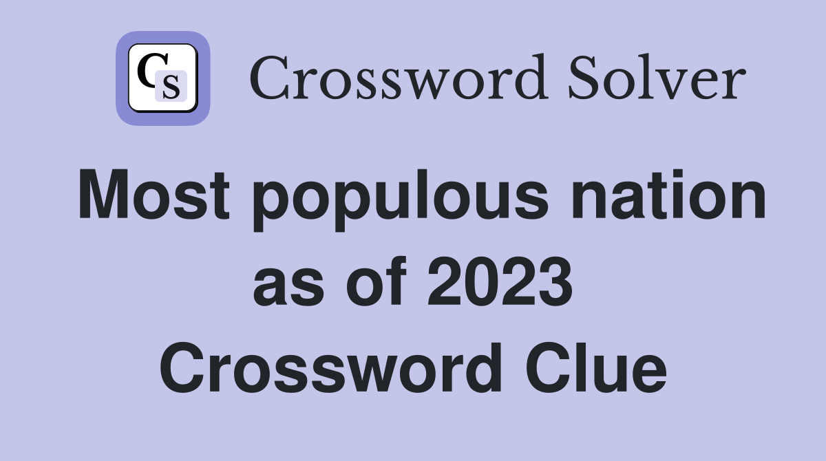 Most populous nation as of 2023 Crossword Clue