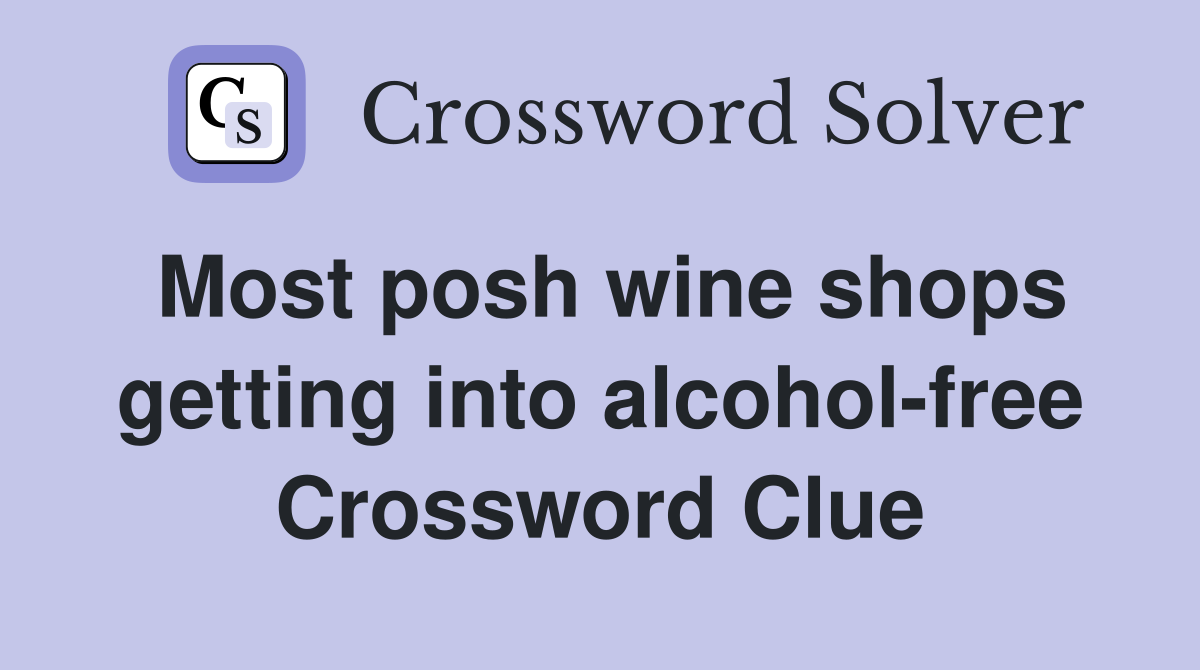 Most posh wine shops getting into alcohol-free Crossword Clue