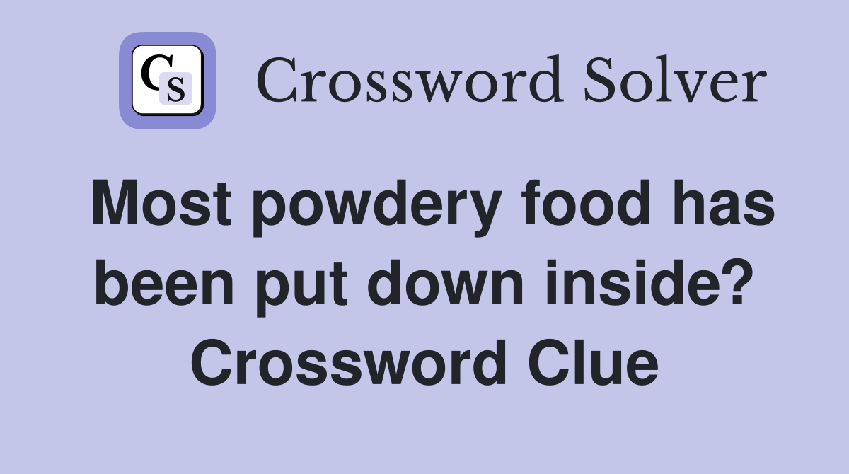 Most powdery food has been put down inside? Crossword Clue