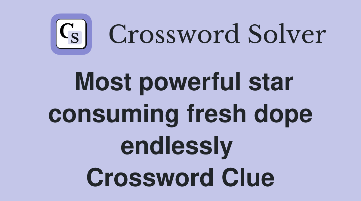 Most powerful star consuming fresh dope endlessly  Crossword Clue
