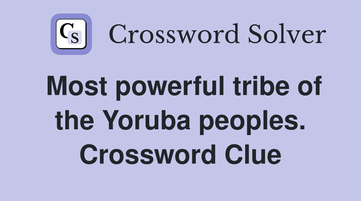 Most powerful tribe of the Yoruba peoples. Crossword Clue