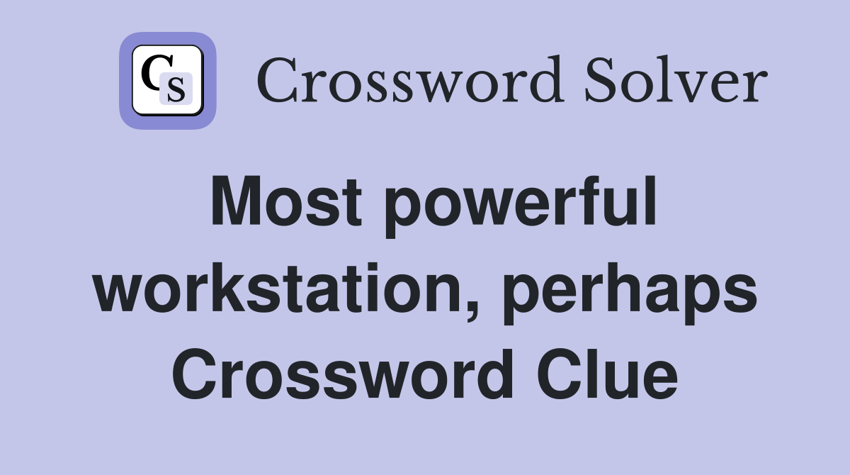 Most powerful workstation, perhaps Crossword Clue