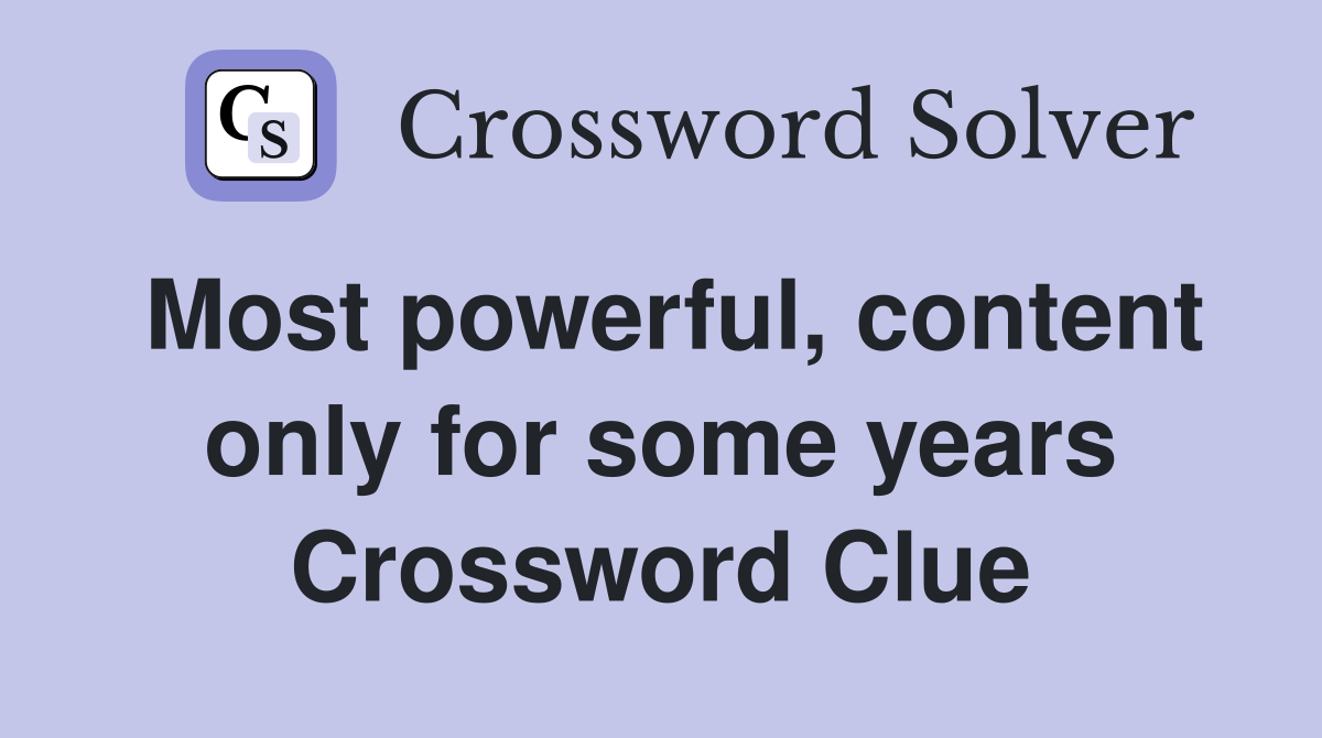 Most powerful, content only for some years Crossword Clue