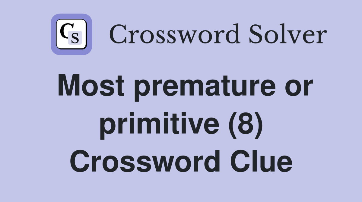 Most premature or primitive (8) Crossword Clue