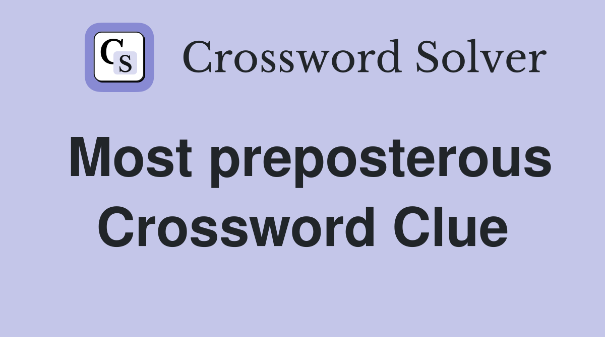 Most preposterous Crossword Clue