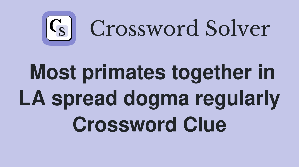 Most primates together in LA spread dogma regularly Crossword Clue