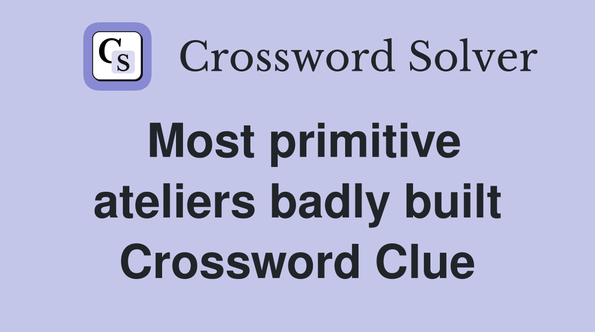 Most primitive ateliers badly built Crossword Clue