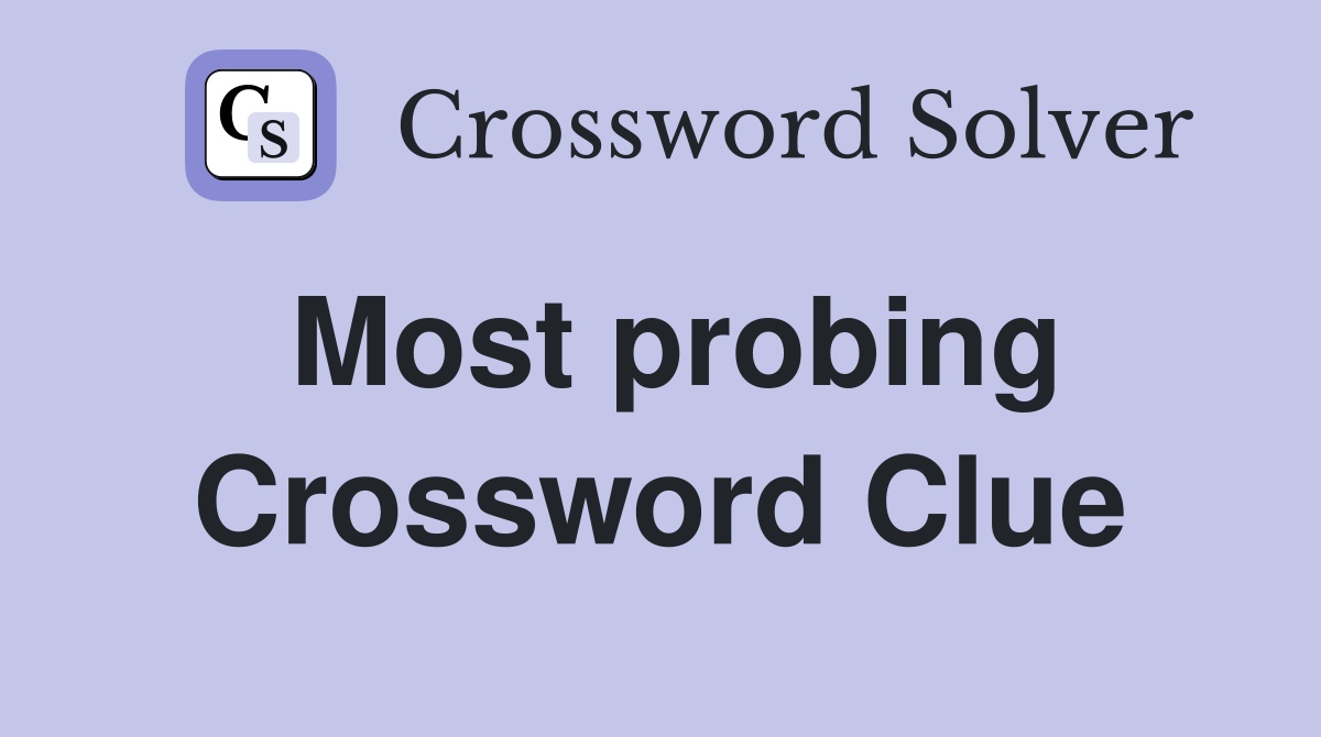 Most probing Crossword Clue