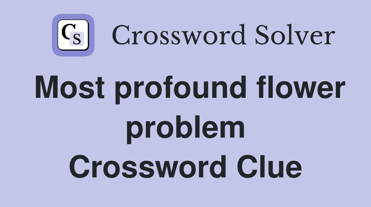 Most profound flower problem Crossword Clue